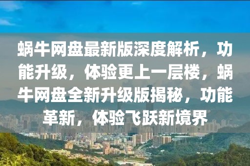 蝸牛網(wǎng)盤(pán)最新版深度解析，功能升級(jí)，體驗(yàn)更上一層樓，蝸牛網(wǎng)盤(pán)全新升級(jí)版揭秘，功能革新，體驗(yàn)飛躍新境界
