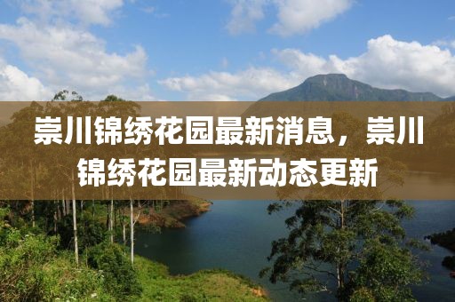 崇川錦繡花園最新消息，崇川錦繡花園最新動態(tài)更新