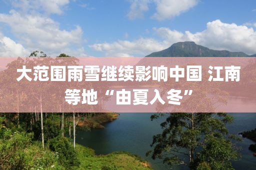 大范圍雨雪繼續(xù)影響中國(guó) 江南等地“由夏入冬”