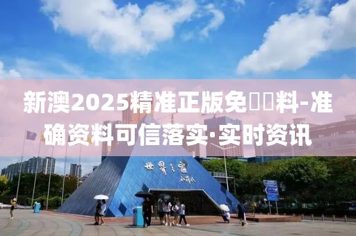 新澳2025精準(zhǔn)正版免費(fèi)資料-準(zhǔn)確資料可信落實(shí)·實(shí)時資訊