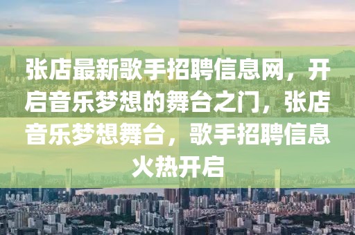 張店最新歌手招聘信息網(wǎng)，開啟音樂夢(mèng)想的舞臺(tái)之門，張店音樂夢(mèng)想舞臺(tái)，歌手招聘信息火熱開啟