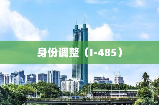 身份調(diào)整（I-485）