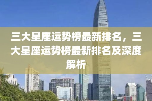 三大星座運勢榜最新排名，三大星座運勢榜最新排名及深度解析