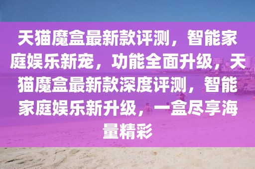 天貓魔盒最新款評測，智能家庭娛樂新寵，功能全面升級，天貓魔盒最新款深度評測，智能家庭娛樂新升級，一盒盡享海量精彩