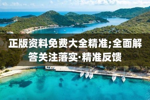 正版資料免費(fèi)大全精準(zhǔn);全面解答關(guān)注落實(shí)·精準(zhǔn)反饋