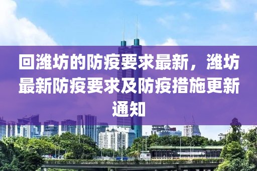 回濰坊的防疫要求最新，濰坊最新防疫要求及防疫措施更新通知