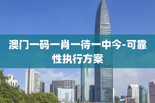 澳門一碼一肖一待一中今-可靠性執(zhí)行方案