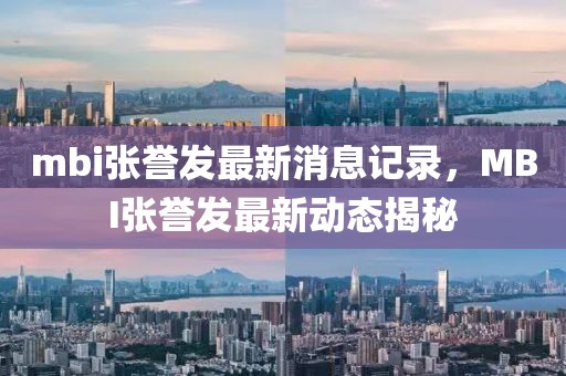mbi張譽發(fā)最新消息記錄，MBI張譽發(fā)最新動態(tài)揭秘