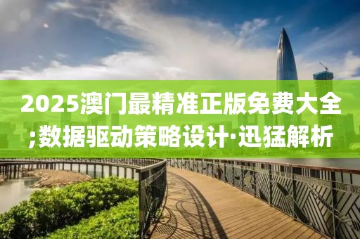 2025澳門最精準(zhǔn)正版免費大全;數(shù)據(jù)驅(qū)動策略設(shè)計·迅猛解析