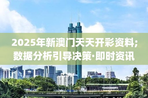 2025年新澳門天天開彩資料;數(shù)據(jù)分析引導(dǎo)決策·即時(shí)資訊