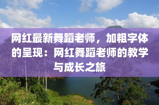 網(wǎng)紅最新舞蹈老師，加粗字體的呈現(xiàn)：網(wǎng)紅舞蹈老師的教學(xué)與成長(zhǎng)之旅