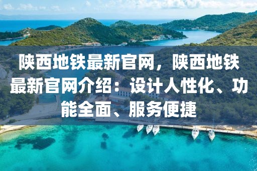 陜西地鐵最新官網，陜西地鐵最新官網介紹：設計人性化、功能全面、服務便捷