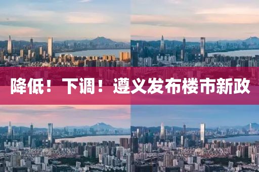 降低！下調(diào)！遵義發(fā)布樓市新政