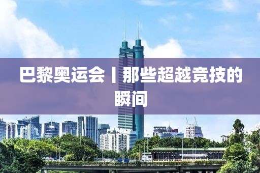 巴黎奧運會丨那些超越競技的瞬間