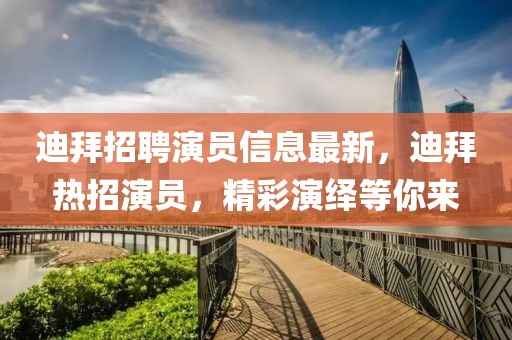 迪拜招聘演員信息最新，迪拜熱招演員，精彩演繹等你來(lái)