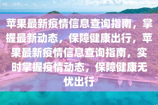 蘋果最新疫情信息查詢指南，掌握最新動(dòng)態(tài)，保障健康出行，蘋果最新疫情信息查詢指南，實(shí)時(shí)掌握疫情動(dòng)態(tài)，保障健康無憂出行