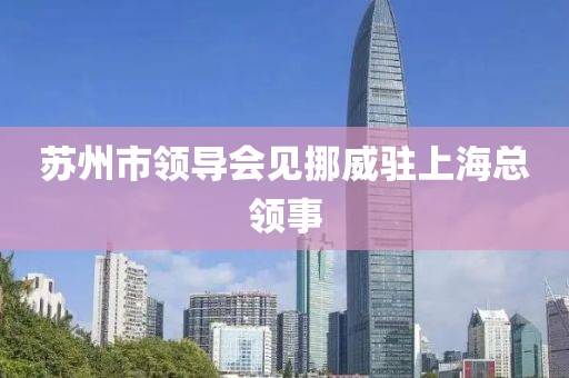 蘇州市領(lǐng)導(dǎo)會見挪威駐上海總領(lǐng)事