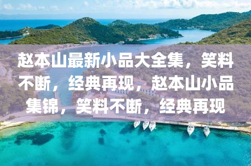 趙本山最新小品大全集，笑料不斷，經(jīng)典再現(xiàn)，趙本山小品集錦，笑料不斷，經(jīng)典再現(xiàn)