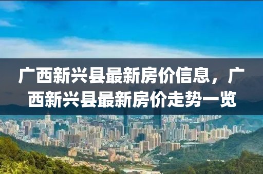 廣西新興縣最新房價信息，廣西新興縣最新房價走勢一覽