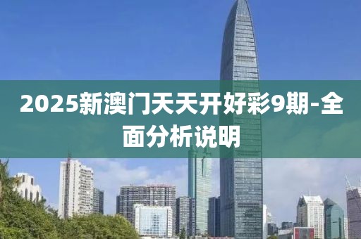 2025新澳門天天開好彩9期-全面分析說明