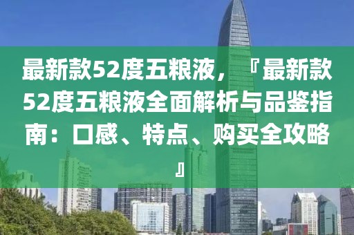最新款52度五糧液，『最新款52度五糧液全面解析與品鑒指南：口感、特點(diǎn)、購(gòu)買全攻略』