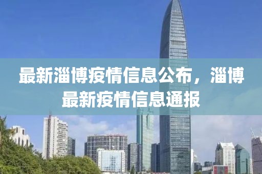 最新淄博疫情信息公布，淄博最新疫情信息通報