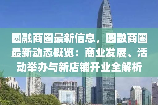 圓融商圈最新信息，圓融商圈最新動(dòng)態(tài)概覽：商業(yè)發(fā)展、活動(dòng)舉辦與新店鋪開(kāi)業(yè)全解析