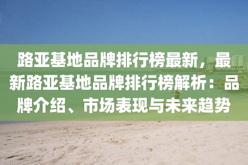路亞基地品牌排行榜最新，最新路亞基地品牌排行榜解析：品牌介紹、市場表現(xiàn)與未來趨勢