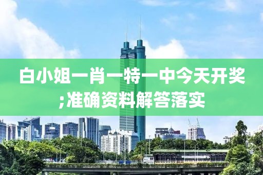 白小姐一肖一特一中今天開獎;準確資料解答落實