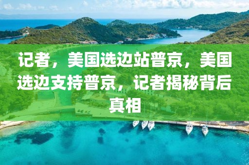 記者，美國(guó)選邊站普京，美國(guó)選邊支持普京，記者揭秘背后真相
