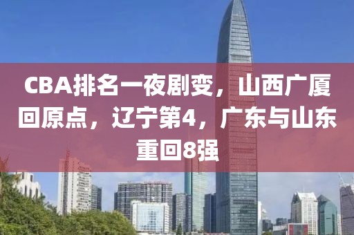 CBA排名一夜劇變，山西廣廈回原點(diǎn)，遼寧第4，廣東與山東重回8強(qiáng)
