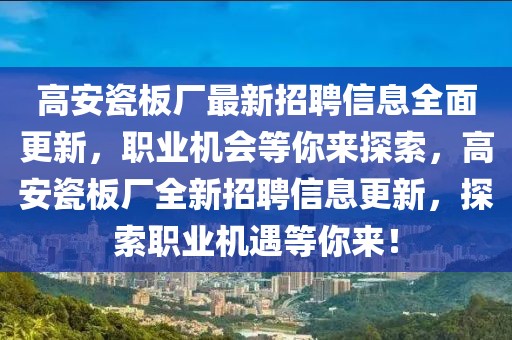 高安瓷板廠最新招聘信息全面更新，職業(yè)機(jī)會(huì)等你來(lái)探索，高安瓷板廠全新招聘信息更新，探索職業(yè)機(jī)遇等你來(lái)！