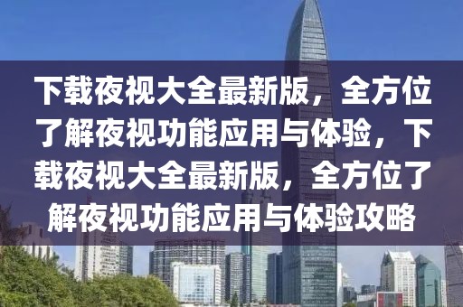 下載夜視大全最新版，全方位了解夜視功能應用與體驗，下載夜視大全最新版，全方位了解夜視功能應用與體驗攻略