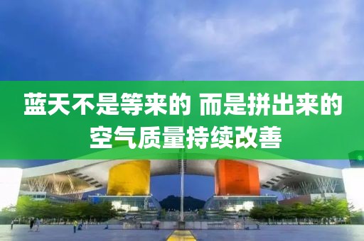 藍(lán)天不是等來的 而是拼出來的 空氣質(zhì)量持續(xù)改善