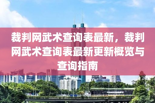 裁判網(wǎng)武術(shù)查詢表最新，裁判網(wǎng)武術(shù)查詢表最新更新概覽與查詢指南
