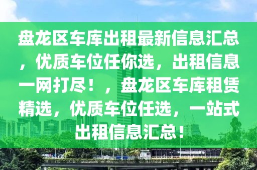 盤龍區(qū)車庫出租最新信息匯總，優(yōu)質(zhì)車位任你選，出租信息一網(wǎng)打盡！，盤龍區(qū)車庫租賃精選，優(yōu)質(zhì)車位任選，一站式出租信息匯總！