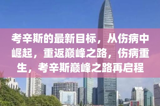 考辛斯的最新目標(biāo)，從傷病中崛起，重返巔峰之路，傷病重生，考辛斯巔峰之路再啟程