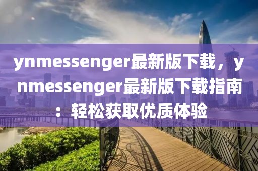 ynmessenger最新版下載，ynmessenger最新版下載指南：輕松獲取優(yōu)質(zhì)體驗(yàn)