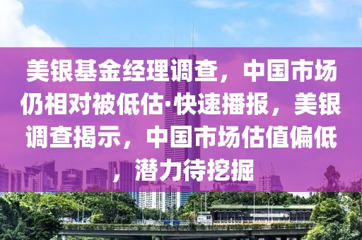美銀基金經(jīng)理調(diào)查，中國市場仍相對被低估·快速播報(bào)，美銀調(diào)查揭示，中國市場估值偏低，潛力待挖掘