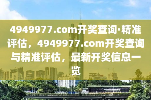 4949977.соm開獎查詢·精準評估，4949977.соm開獎查詢與精準評估，最新開獎信息一覽