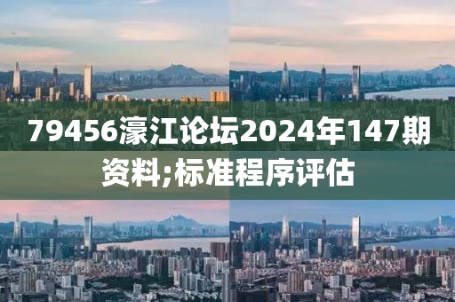 79456濠江論壇2024年147期資料;標(biāo)準(zhǔn)程序評(píng)估