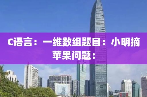 C語(yǔ)言：一維數(shù)組題目：小明摘蘋果問(wèn)題：
