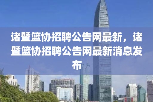 諸暨籃協(xié)招聘公告網(wǎng)最新，諸暨籃協(xié)招聘公告網(wǎng)最新消息發(fā)布