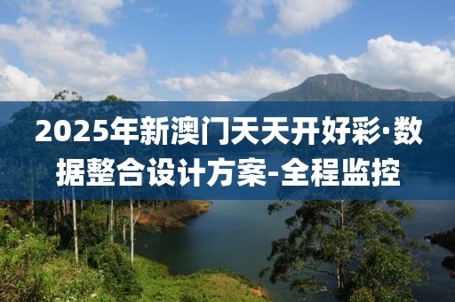 2025年新澳門天天開好彩·數(shù)據(jù)整合設(shè)計(jì)方案-全程監(jiān)控