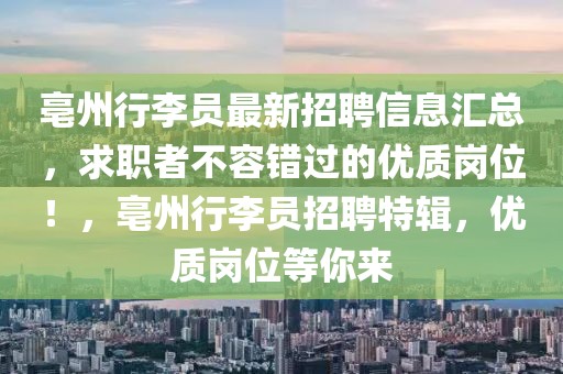 亳州行李員最新招聘信息匯總，求職者不容錯(cuò)過(guò)的優(yōu)質(zhì)崗位！，亳州行李員招聘特輯，優(yōu)質(zhì)崗位等你來(lái)