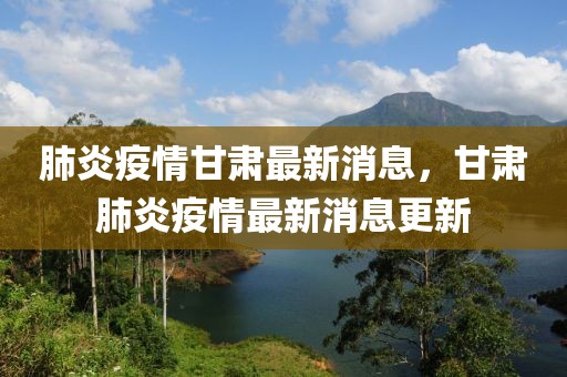 肺炎疫情甘肅最新消息，甘肅肺炎疫情最新消息更新