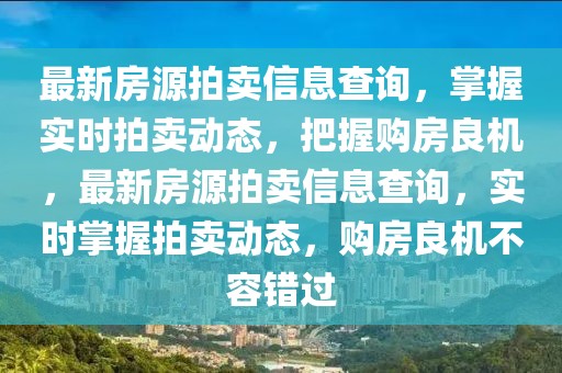 最新房源拍賣信息查詢，掌握實時拍賣動態(tài)，把握購房良機，最新房源拍賣信息查詢，實時掌握拍賣動態(tài)，購房良機不容錯過