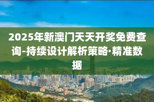 2025年新澳門天天開獎免費(fèi)查詢-持續(xù)設(shè)計(jì)解析策略·精準(zhǔn)數(shù)據(jù)
