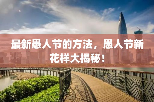 最新愚人節(jié)的方法，愚人節(jié)新花樣大揭秘！