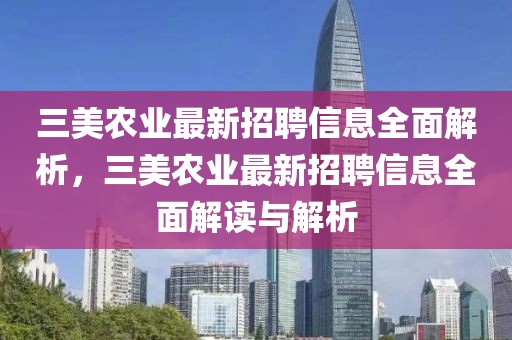三美農(nóng)業(yè)最新招聘信息全面解析，三美農(nóng)業(yè)最新招聘信息全面解讀與解析